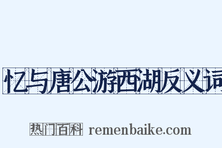 忆与唐公游西湖反义词是什么意思的图片